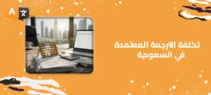 تكلفة الترجمة المعتمدة في السعودية